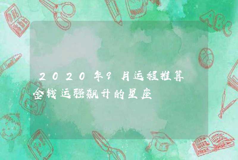 2020年9月运程推算 金钱运强飙升的星座